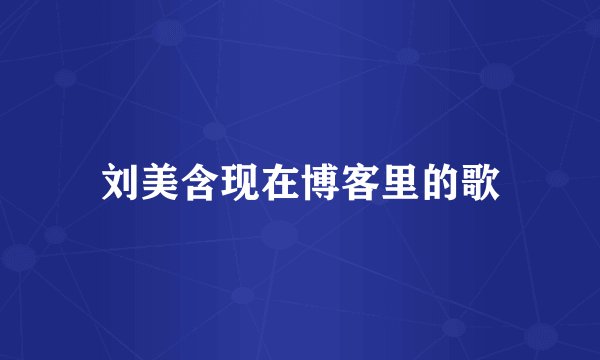 刘美含现在博客里的歌