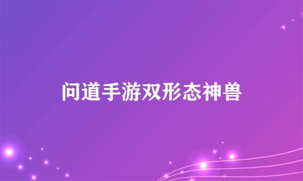 问道手游双形态神兽