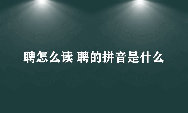 聘怎么读 聘的拼音是什么