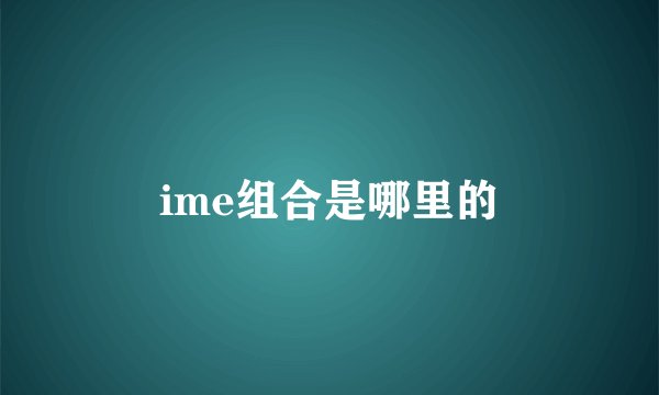 ime组合是哪里的