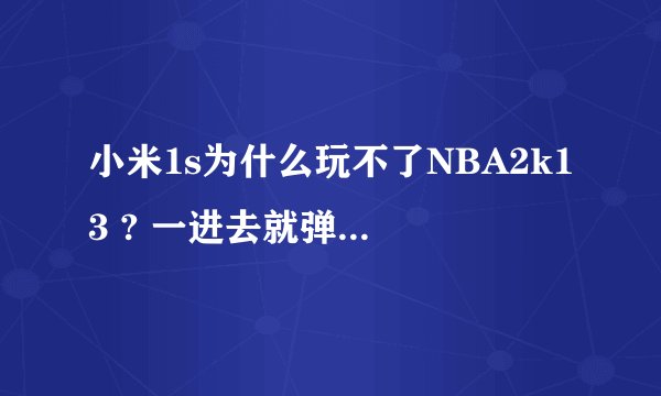 小米1s为什么玩不了NBA2k13 ? 一进去就弹出 我已经把数据包放好 不知道什么原因