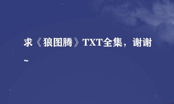 求《狼图腾》TXT全集，谢谢~