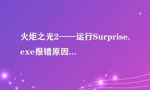 火炬之光2——运行Surprise.exe报错原因及解决办法
