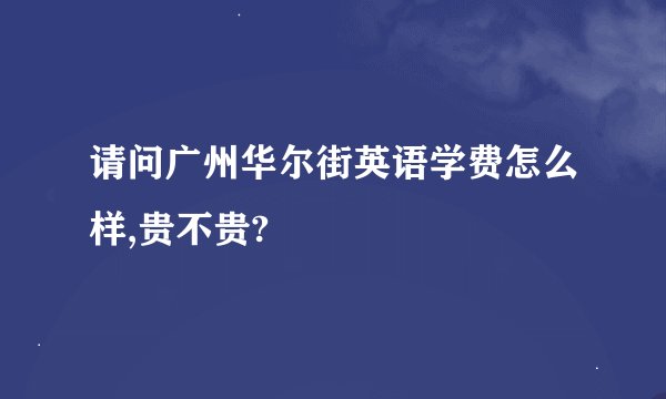 请问广州华尔街英语学费怎么样,贵不贵?