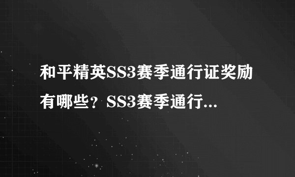 和平精英SS3赛季通行证奖励有哪些？SS3赛季通行证奖励大全[视频]