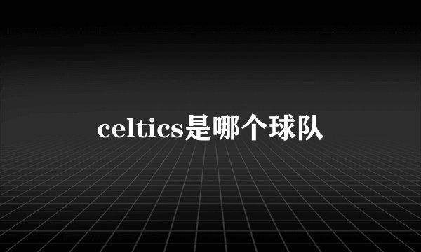 celtics是哪个球队