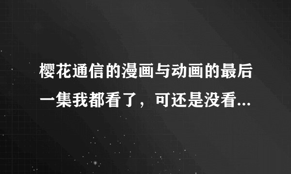 樱花通信的漫画与动画的最后一集我都看了，可还是没看懂。最后东马是和小丽幸福的生活还是分道扬镳？？？