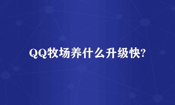 QQ牧场养什么升级快?