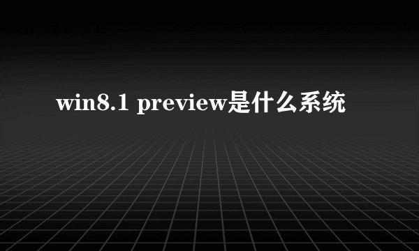win8.1 preview是什么系统