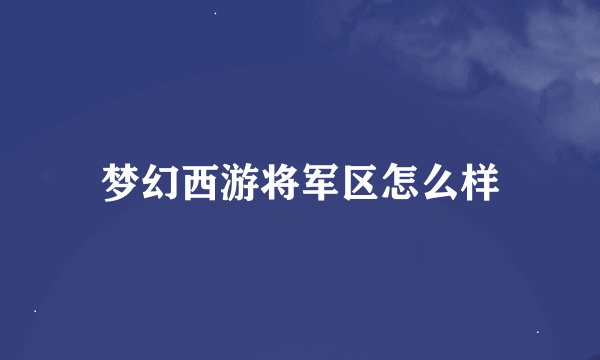 梦幻西游将军区怎么样