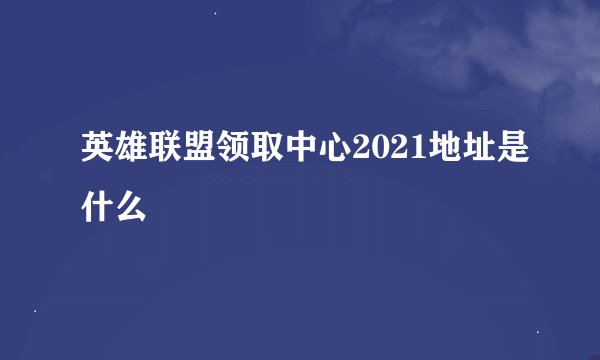 英雄联盟领取中心2021地址是什么
