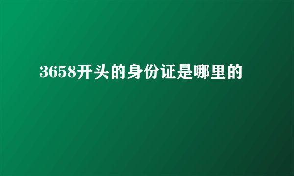 3658开头的身份证是哪里的