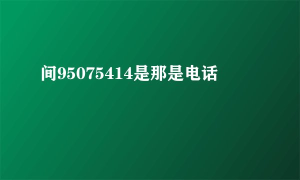 间95075414是那是电话