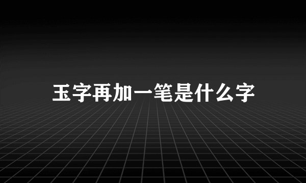玉字再加一笔是什么字