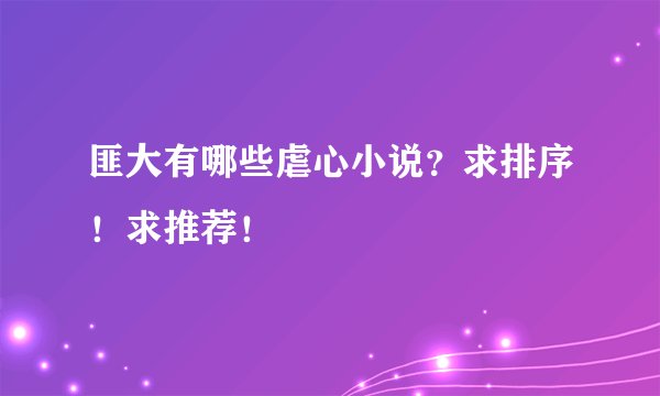匪大有哪些虐心小说？求排序！求推荐！