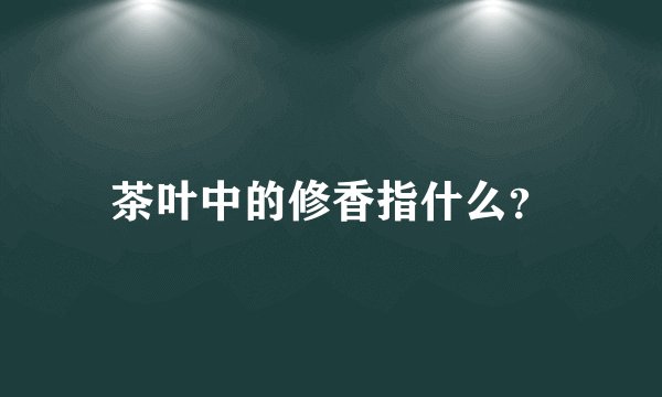 茶叶中的修香指什么？