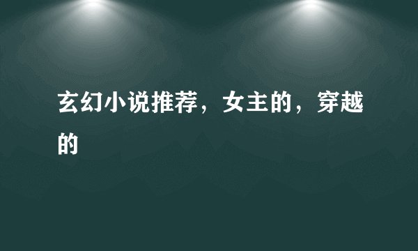 玄幻小说推荐，女主的，穿越的