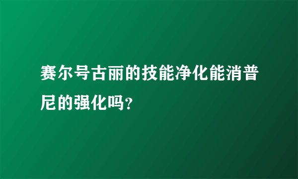 赛尔号古丽的技能净化能消普尼的强化吗？