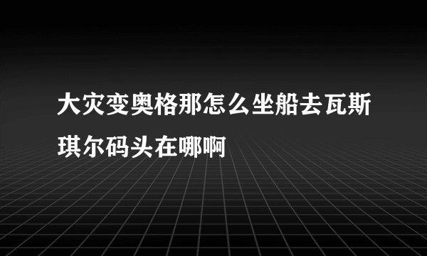 大灾变奥格那怎么坐船去瓦斯琪尔码头在哪啊