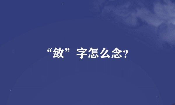 “敛”字怎么念？