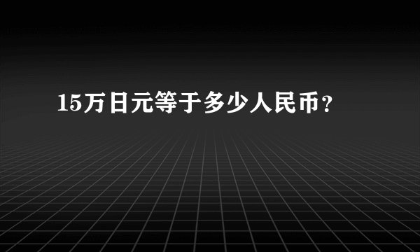 15万日元等于多少人民币？