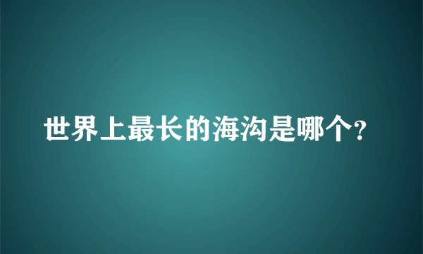 世界上最长的海沟是哪个？