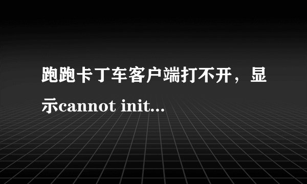 跑跑卡丁车客户端打不开，显示cannot initialize security modules.pleasereinstall this.是怎么回事啊