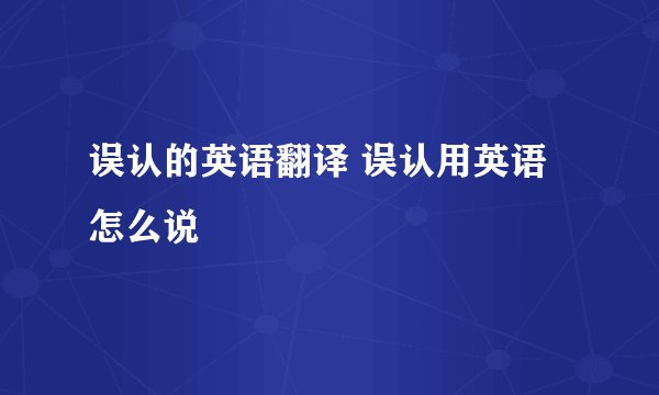 误认的英语翻译 误认用英语怎么说