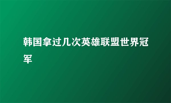 韩国拿过几次英雄联盟世界冠军