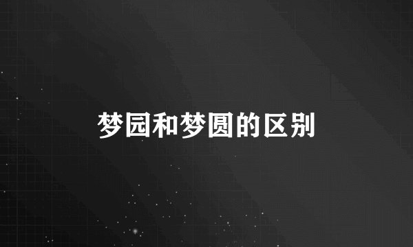 梦园和梦圆的区别