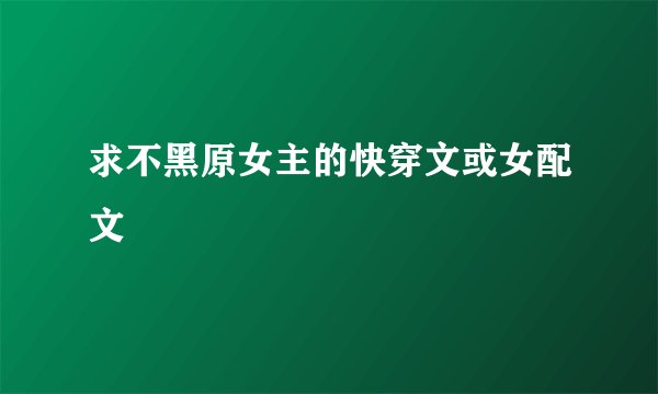 求不黑原女主的快穿文或女配文