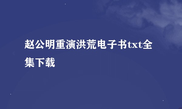 赵公明重演洪荒电子书txt全集下载