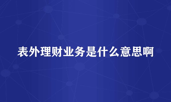 表外理财业务是什么意思啊