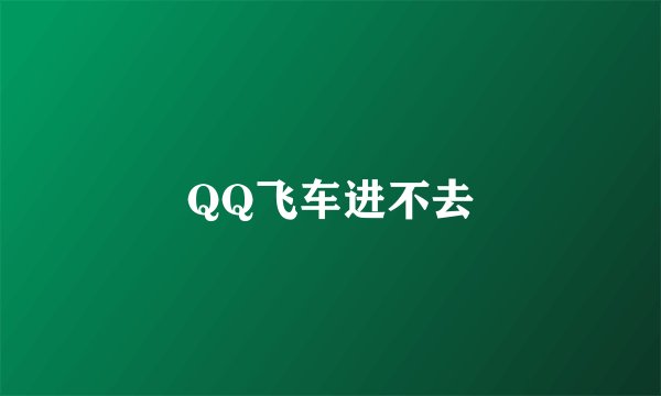 QQ飞车进不去