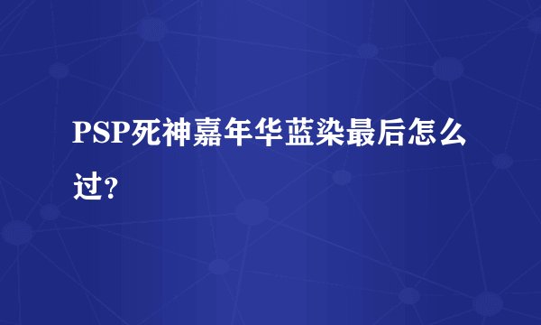 PSP死神嘉年华蓝染最后怎么过?
