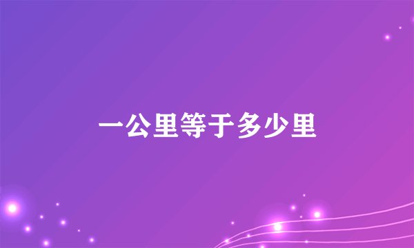 一公里等于多少里