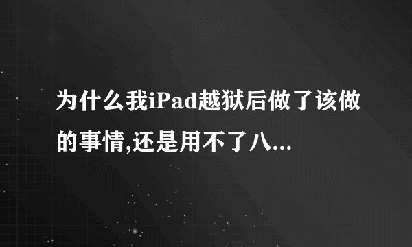 为什么我iPad越狱后做了该做的事情,还是用不了八门神器,初始化失败