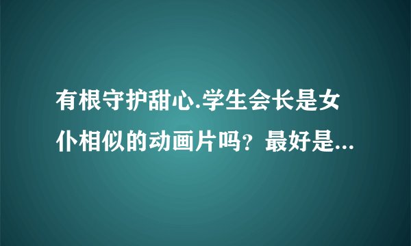 有根守护甜心.学生会长是女仆相似的动画片吗？最好是日本的，男主角对女主角的暧昧关系要早一点的。