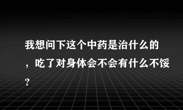 我想问下这个中药是治什么的，吃了对身体会不会有什么不馁？