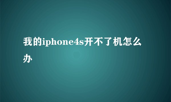 我的iphone4s开不了机怎么办