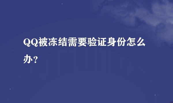 QQ被冻结需要验证身份怎么办？