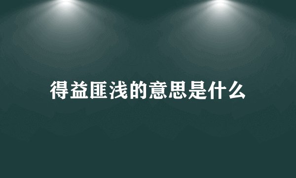 得益匪浅的意思是什么
