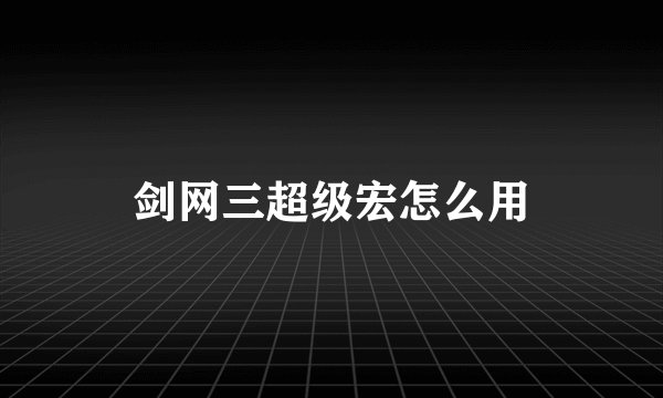 剑网三超级宏怎么用