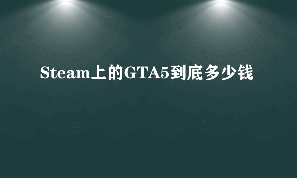 Steam上的GTA5到底多少钱