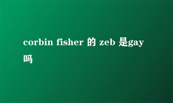 corbin fisher 的 zeb 是gay吗
