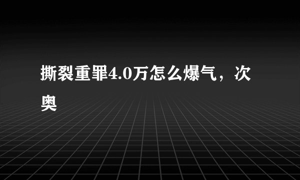 撕裂重罪4.0万怎么爆气，次奥