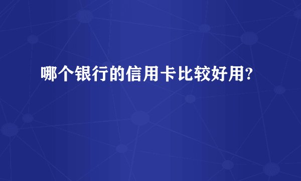 哪个银行的信用卡比较好用?