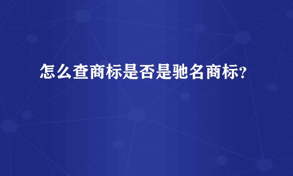 怎么查商标是否是驰名商标？