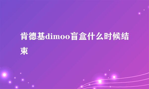 肯德基dimoo盲盒什么时候结束