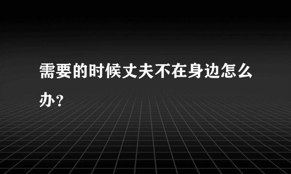 需要的时候丈夫不在身边怎么办？